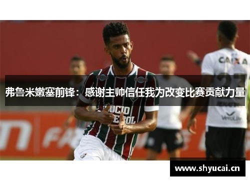 弗鲁米嫩塞前锋:感谢主帅信任我为改变比赛贡献力量 弗鲁米嫩塞前锋:感谢主帅信任我为改变比赛贡献力量