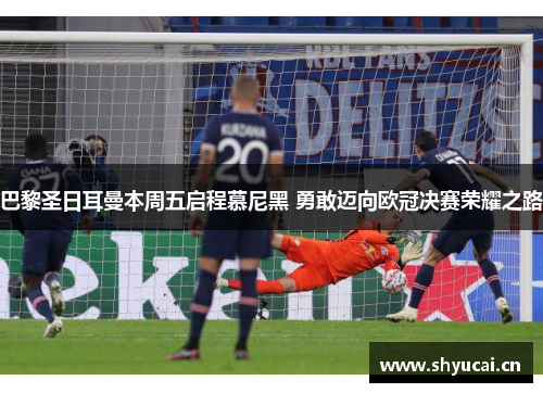 巴黎圣日耳曼本周五启程慕尼黑 勇敢迈向欧冠决赛荣耀之路 巴黎圣日耳曼本周五启程慕尼黑 勇敢迈向欧冠决赛荣耀之路