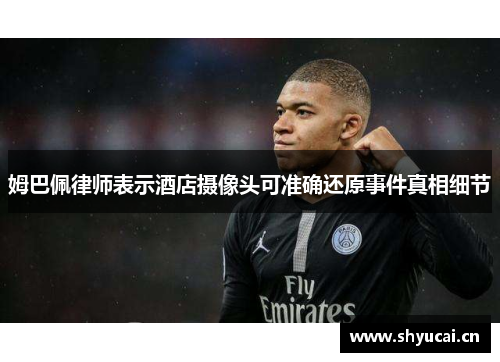姆巴佩律师表示酒店摄像头可准确还原事件真相细节