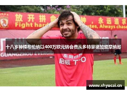 十八岁神锋布伦纳以400万欧元转会费从多特蒙德加盟摩纳哥