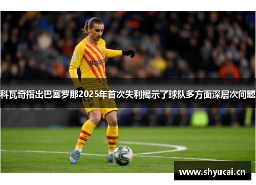 科瓦奇指出巴塞罗那2025年首次失利揭示了球队多方面深层次问题 科瓦奇指出巴塞罗那2025年首次失利揭示了球队多方面深层次问题