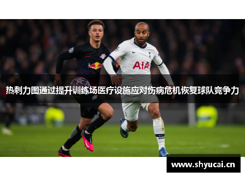 热刺力图通过提升训练场医疗设施应对伤病危机恢复球队竞争力 热刺力图通过提升训练场医疗设施应对伤病危机恢复球队竞争力