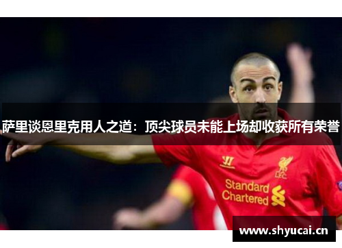 萨里谈恩里克用人之道:顶尖球员未能上场却收获所有荣誉 萨里谈恩里克用人之道:顶尖球员未能上场却收获所有荣誉