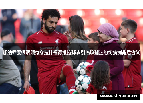 加纳乔度假晒照身穿拉什福德维拉球衣引热议球迷纷纷猜测背后含义 加纳乔度假晒照身穿拉什福德维拉球衣引热议球迷纷纷猜测背后含义