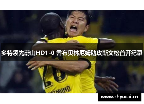 多特领先蔚山HD1-0 乔布贝林厄姆助攻斯文松首开纪录 多特领先蔚山HD1-0 乔布贝林厄姆助攻斯文松首开纪录
