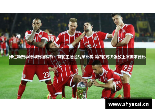 拜仁新赛季德甲赛程解析:首轮主场迎战莱比锡 第7轮对决强敌上演国家德比 拜仁新赛季德甲赛程解析:首轮主场迎战莱比锡 第7轮对决强敌上演国家德比