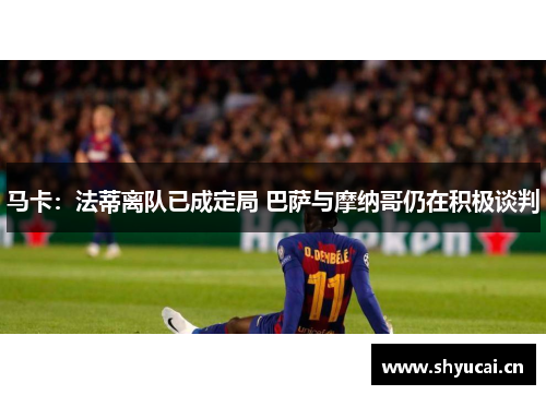 马卡:法蒂离队已成定局 巴萨与摩纳哥仍在积极谈判 马卡:法蒂离队已成定局 巴萨与摩纳哥仍在积极谈判