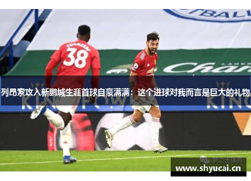 列昂索攻入新鹏城生涯首球自豪满满:这个进球对我而言是巨大的礼物 列昂索攻入新鹏城生涯首球自豪满满:这个进球对我而言是巨大的礼物