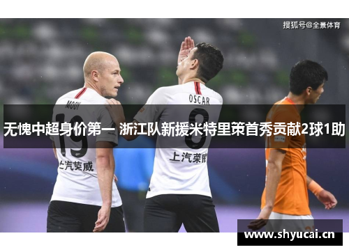 无愧中超身价第一 浙江队新援米特里策首秀贡献2球1助
