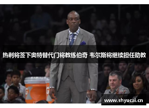 热刺将签下奥特替代门将教练伯奇 韦尔斯将继续担任助教 热刺将签下奥特替代门将教练伯奇 韦尔斯将继续担任助教