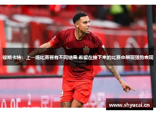 穆斯卡特：上一场比赛若有不同结果 希望在接下来的比赛中展现强势表现