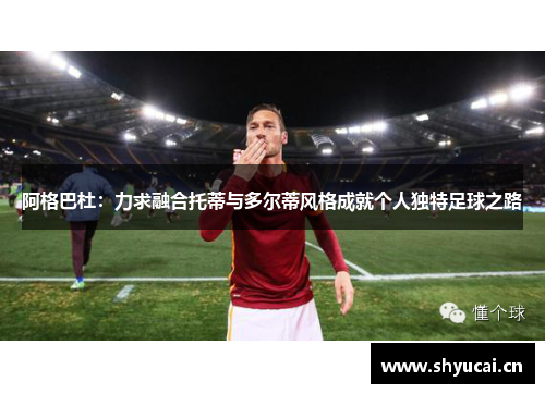 阿格巴杜:力求融合托蒂与多尔蒂风格成就个人独特足球之路 阿格巴杜:力求融合托蒂与多尔蒂风格成就个人独特足球之路